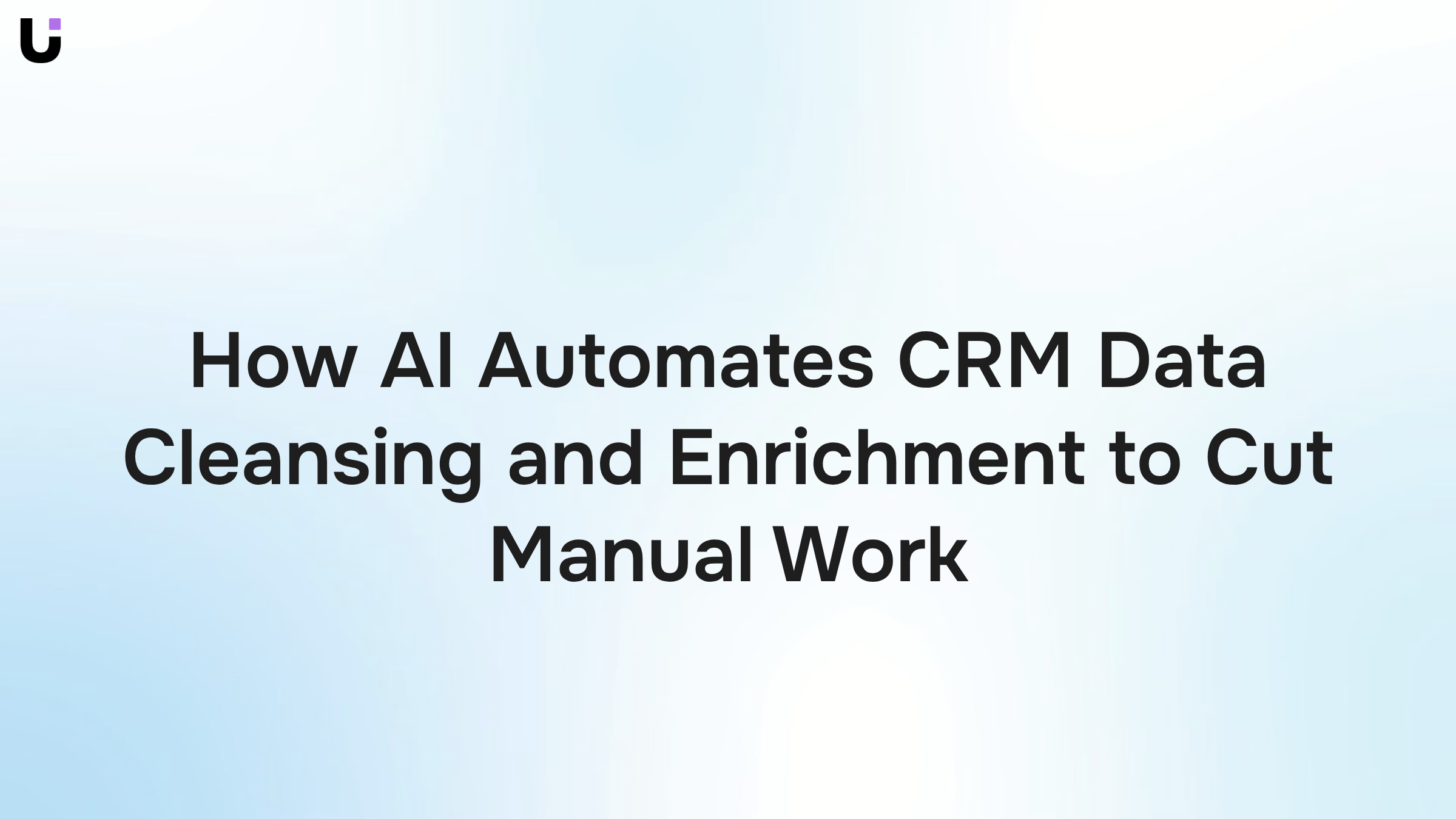 How AI Automates CRM Data Cleansing and Enrichment to Cut Manual Work