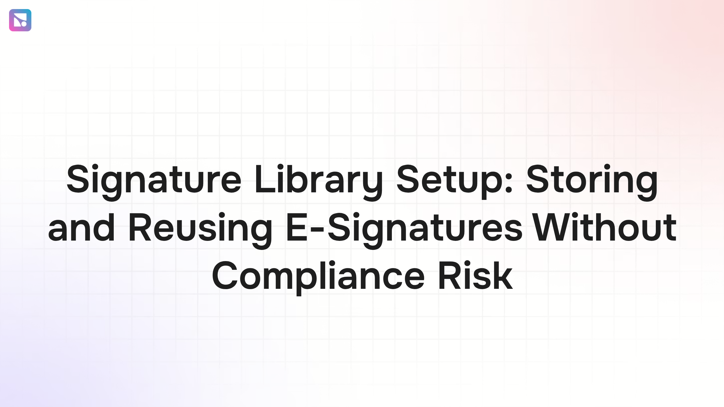 Signature Library Setup: Storing and Reusing E-Signatures Without Compliance Risk